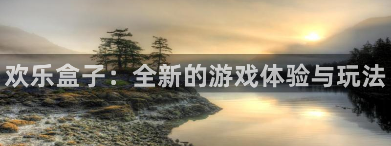 蓝冠娱乐平台官网入口：欢乐盒子：全新的游戏体验与玩法
