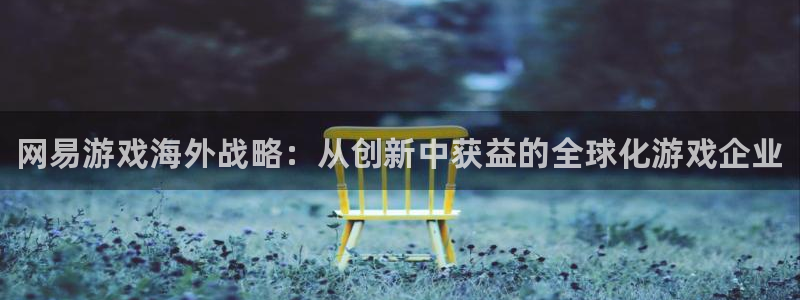 蓝冠娱乐注册：网易游戏海外战略：从创新中获益的全球化游戏企业