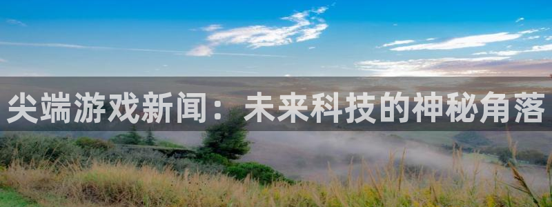 蓝冠娱乐直属：尖端游戏新闻：未来科技的神秘角落