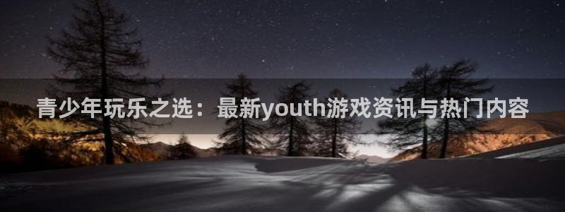 蓝冠娱乐注册官方登录app：青少年玩乐之选：最新youth游