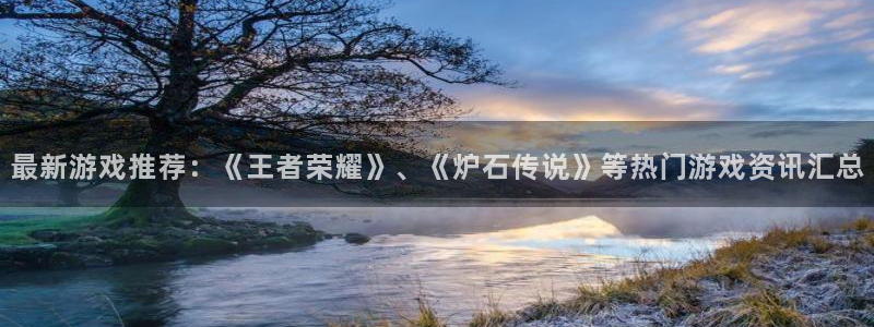 蓝冠娱乐下载：最新游戏推荐：《王者荣耀》、《炉石传说》等热门