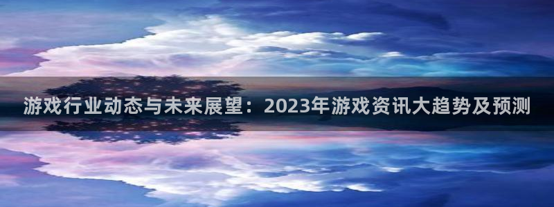 蓝冠娱乐官方注册登录：游戏行业动态与未来展望：2023年游戏
