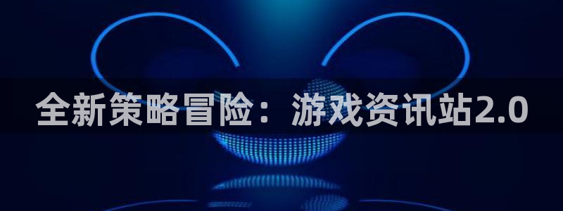 蓝冠娱乐注册登录平台：全新策略冒险：游戏资讯站2.0