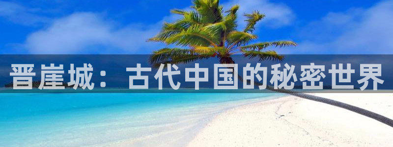 蓝冠娱乐下载链接：晋崖城：古代中国的秘密世界