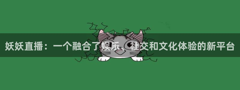 nba直播吧小九：妖妖直播：一个融合了娱乐、社交和文化体验的新平台