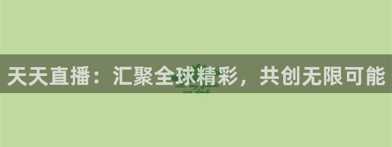 小九足球直播在线观看：天天直播：汇聚全球精彩，共创无限可能