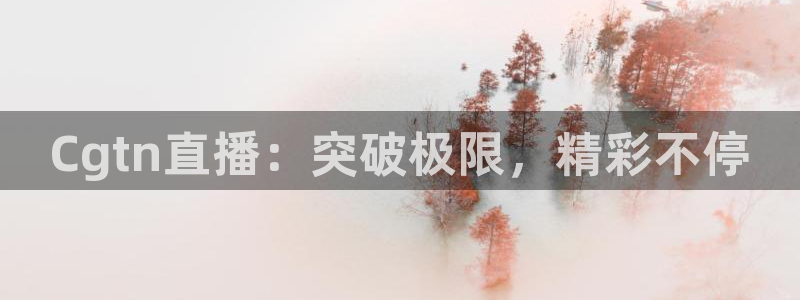 小九直播体育直播平台：Cgtn直播：突破极限，精彩不停