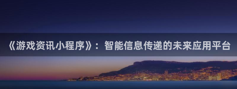 蓝冠娱乐平台登录入口：《游戏资讯小程序》：智能信息传递的未来