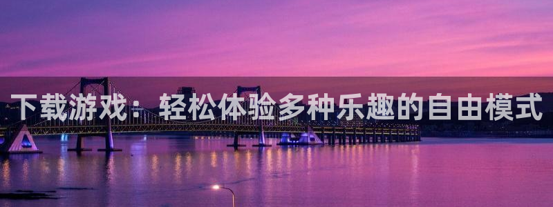 蓝冠娱乐咨询：下载游戏：轻松体验多种乐趣的自由模式