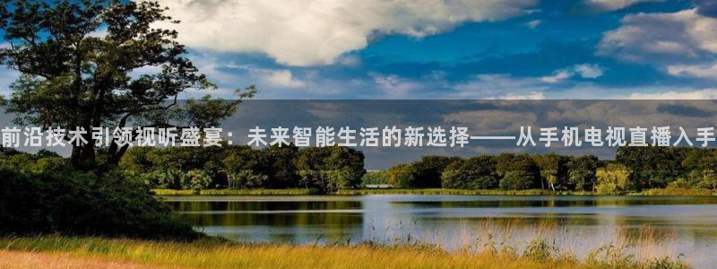 小九nba直播免费：前沿技术引领视听盛宴：未来智能生活的新选择——从手机电视直播入手