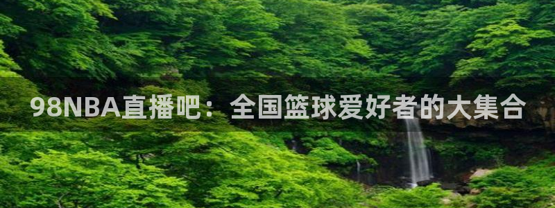 中超小九免费直播：98NBA直播吧：全国篮球爱好者的大集合